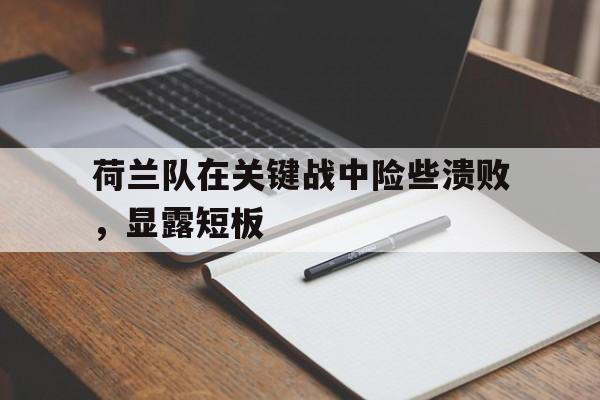 包含荷兰队在关键战中险些溃败，显露短板的词条